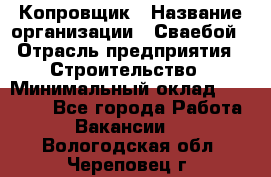 Копровщик › Название организации ­ Сваебой › Отрасль предприятия ­ Строительство › Минимальный оклад ­ 30 000 - Все города Работа » Вакансии   . Вологодская обл.,Череповец г.